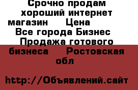 Срочно продам хороший интернет магазин.  › Цена ­ 4 600 - Все города Бизнес » Продажа готового бизнеса   . Ростовская обл.